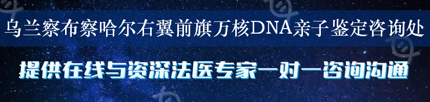 乌兰察布察哈尔右翼前旗万核DNA亲子鉴定咨询处